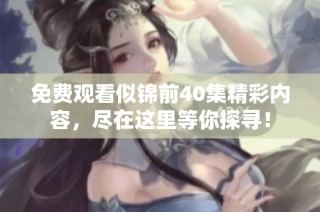 免费观看似锦前40集精彩内容，尽在这里等你探寻！