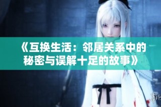 《互换生活：邻居关系中的秘密与误解十足的故事》
