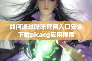如何通过哔咔官网入口安全下载picacg应用程序