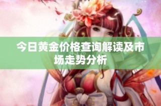 今日黄金价格查询解读及市场走势分析