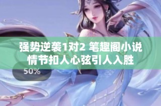 强势逆袭1对2 笔趣阁小说情节扣人心弦引人入胜