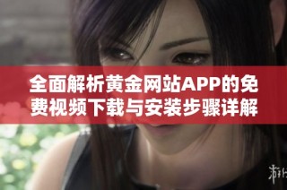 全面解析黄金网站APP的免费视频下载与安装步骤详解
