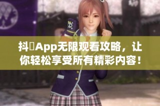 抖抈App无限观看攻略，让你轻松享受所有精彩内容！