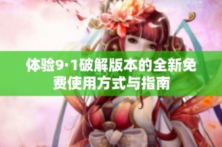 体验9·1破解版本的全新免费使用方式与指南