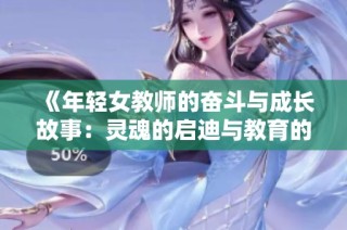 《年轻女教师的奋斗与成长故事：灵魂的启迪与教育的魅力》