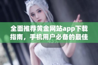 全面推荐黄金网站app下载指南，手机用户必备的最佳选择