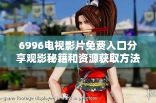6996电视影片免费入口分享观影秘籍和资源获取方法