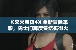 《灭火宝贝4》全新冒险来袭，勇士们再度集结抵御火灾威胁
