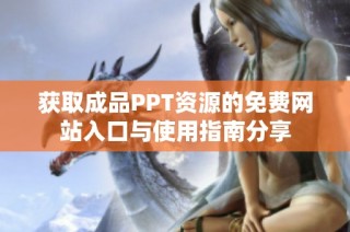 获取成品PPT资源的免费网站入口与使用指南分享