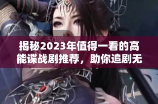 揭秘2023年值得一看的高能谍战剧推荐，助你追剧无忧