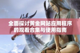 全面探讨黄金网站应用程序的观看合集与使用指南