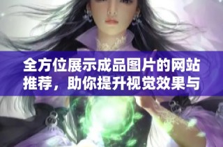 全方位展示成品图片的网站推荐，助你提升视觉效果与在线展示能力
