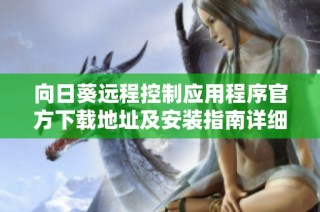 向日葵远程控制应用程序官方下载地址及安装指南详细介绍