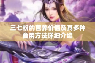 三七粉的营养价值及其多种食用方法详细介绍