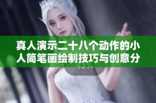 真人演示二十八个动作的小人简笔画绘制技巧与创意分享