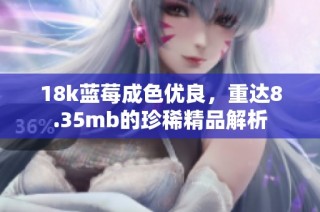 18k蓝莓成色优良，重达8.35mb的珍稀精品解析