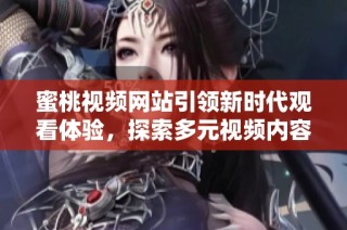 蜜桃视频网站引领新时代观看体验，探索多元视频内容新选择