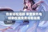 在家轻松追剧 家里家外电视剧在线免费观看指南