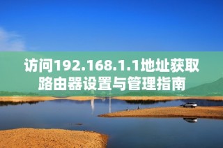 访问192.168.1.1地址获取路由器设置与管理指南