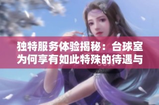 独特服务体验揭秘：台球室为何享有如此特殊的待遇与关注
