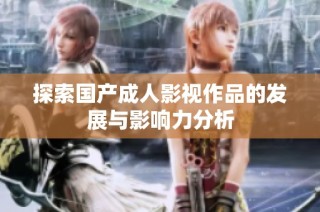 探索国产成人影视作品的发展与影响力分析