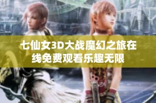 七仙女3D大战魔幻之旅在线免费观看乐趣无限