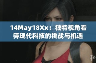 14May18Xx：独特视角看待现代科技的挑战与机遇