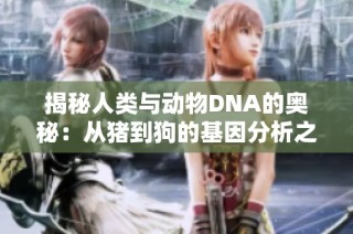 揭秘人类与动物DNA的奥秘：从猪到狗的基因分析之旅