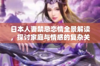 日本人妻禁忌恋情全景解读，探讨家庭与情感的复杂关系