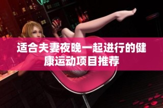 适合夫妻夜晚一起进行的健康运动项目推荐