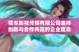 精东影视传媒有限公司秉持创新与合作共赢的企业理念