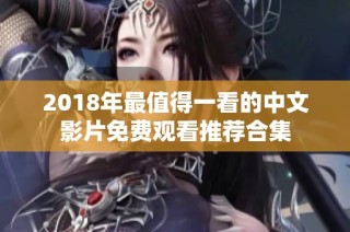 2018年最值得一看的中文影片免费观看推荐合集