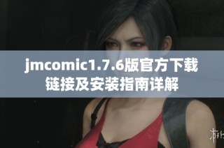 jmcomic1.7.6版官方下载链接及安装指南详解