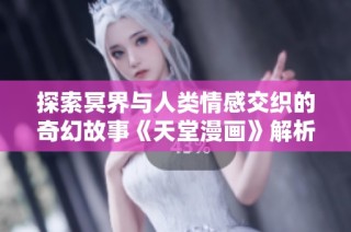 探索冥界与人类情感交织的奇幻故事《天堂漫画》解析