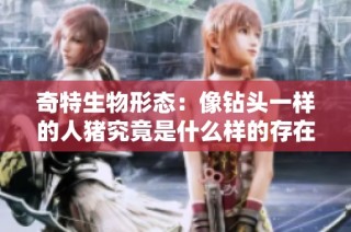 奇特生物形态：像钻头一样的人猪究竟是什么样的存在