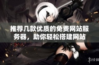 推荐几款优质的免费网站服务器，助你轻松搭建网站