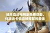 畅享高清电视剧免费观看，体验无卡顿流畅播放的最佳选择