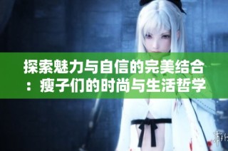 探索魅力与自信的完美结合：瘦子们的时尚与生活哲学