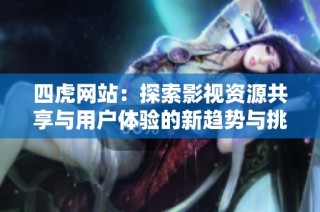 四虎网站：探索影视资源共享与用户体验的新趋势与挑战