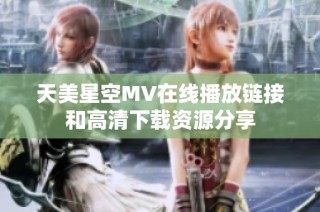 天美星空MV在线播放链接和高清下载资源分享
