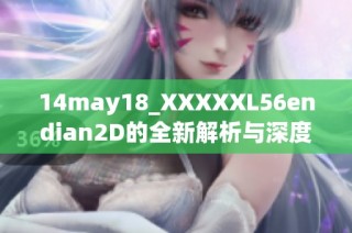 14may18_XXXXXL56endian2D的全新解析与深度剖析探讨