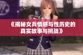 《揭秘女兵情感与性历史的真实故事与挑战》