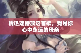 请迅速播放这首歌，我是你心中永远的母亲