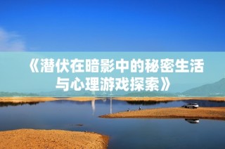 《潜伏在暗影中的秘密生活与心理游戏探索》