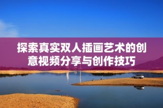 探索真实双人插画艺术的创意视频分享与创作技巧
