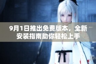 9月1日推出免费版本，全新安装指南助你轻松上手