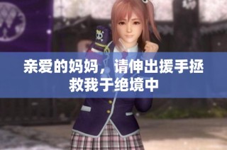 亲爱的妈妈，请伸出援手拯救我于绝境中