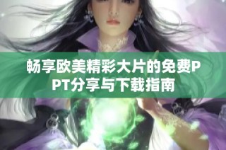 畅享欧美精彩大片的免费PPT分享与下载指南