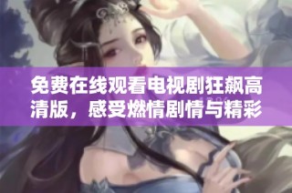 免费在线观看电视剧狂飙高清版，感受燃情剧情与精彩演技魅力