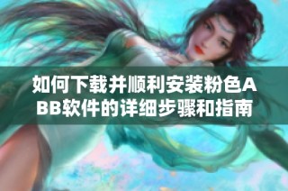 如何下载并顺利安装粉色ABB软件的详细步骤和指南